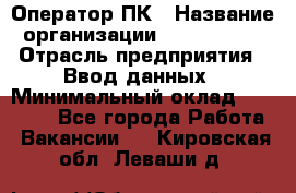 Оператор ПК › Название организации ­ Don-Profi › Отрасль предприятия ­ Ввод данных › Минимальный оклад ­ 16 000 - Все города Работа » Вакансии   . Кировская обл.,Леваши д.